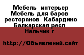 Мебель, интерьер Мебель для баров, ресторанов. Кабардино-Балкарская респ.,Нальчик г.